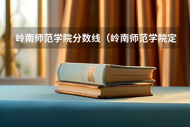岭南师范学院分数线（岭南师范学院定向师范生录取分数线）