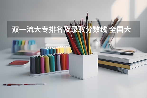 双一流大专排名及录取分数线 全国大专学校排名及分数线