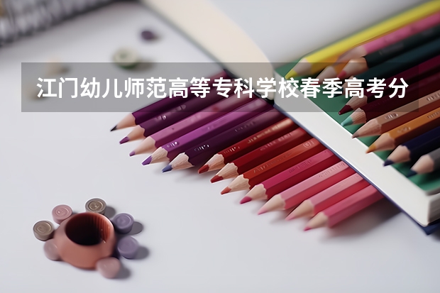 江门幼儿师范高等专科学校春季高考分数线 春季高考各个学校分数线