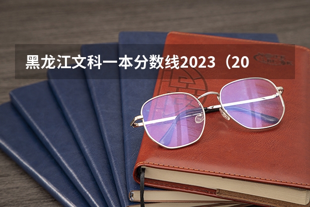 黑龙江文科一本分数线2023（2023年黑龙江高考分数）
