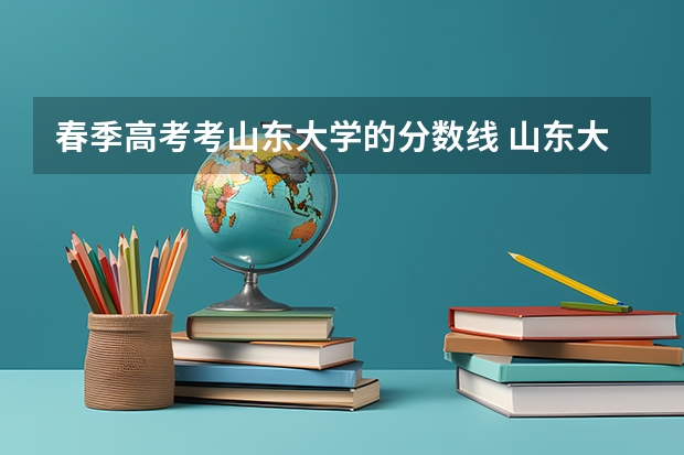 春季高考考山东大学的分数线 山东大学2023分数线？