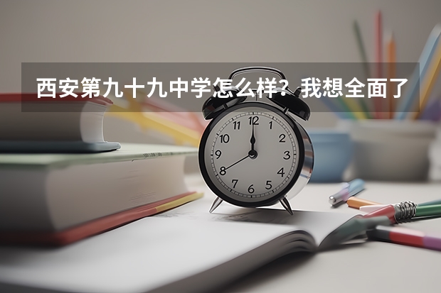西安第九十九中学怎么样？我想全面了解这个学校