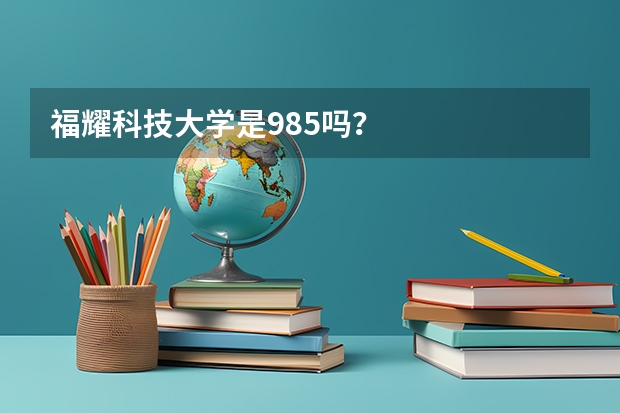 福耀科技大学是985吗？