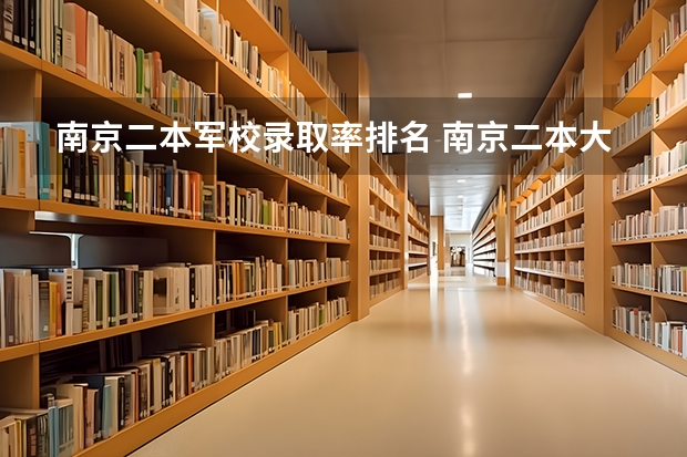 南京二本军校录取率排名 南京二本大学名单排名