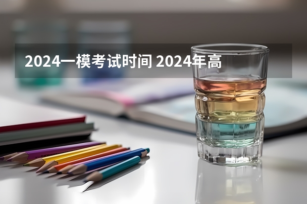 2024一模考试时间 2024年高考一模时间