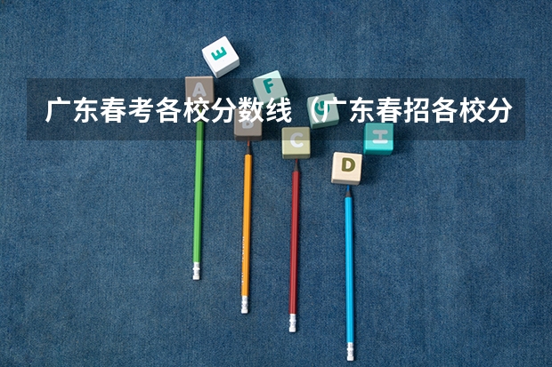 广东春考各校分数线（广东春招各校分数线）