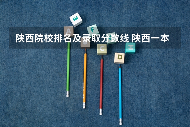 陕西院校排名及录取分数线 陕西一本大学排名一览表及分数线