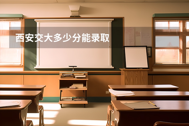 西安交大多少分能录取