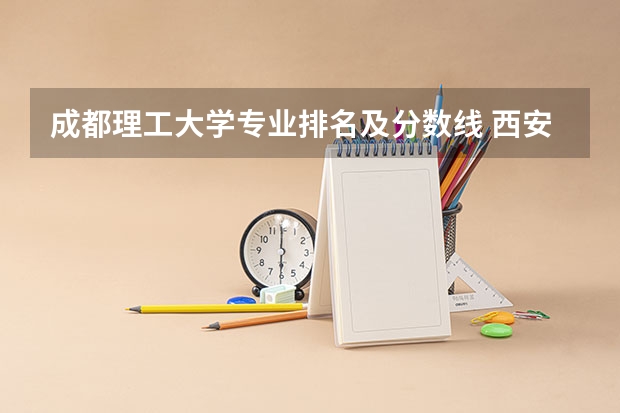 成都理工大学专业排名及分数线 西安电子科技大学专业排名及分数线