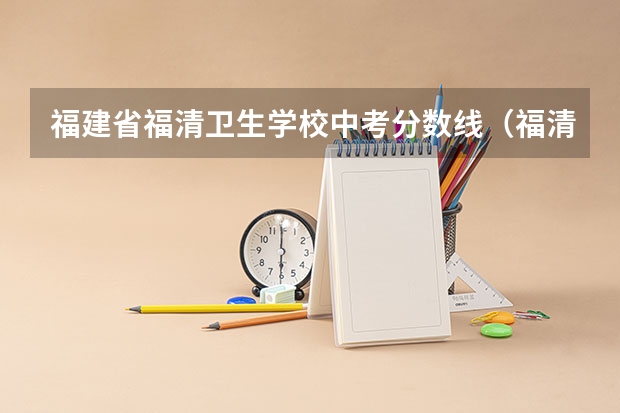 福建省福清卫生学校中考分数线（福清往年中考分数线）