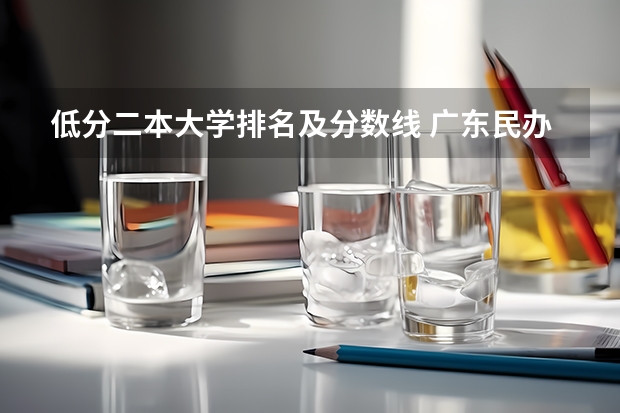 低分二本大学排名及分数线 广东民办大学本科分数线