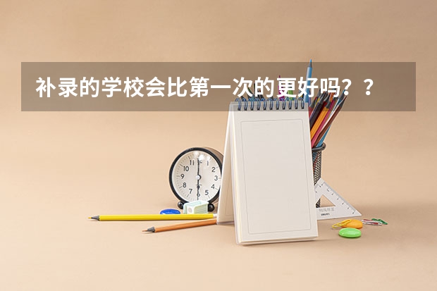 补录的学校会比第一次的更好吗？？