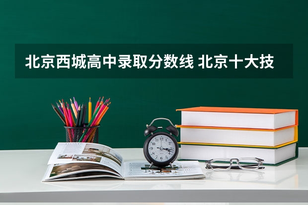 北京西城高中录取分数线 北京十大技校排名