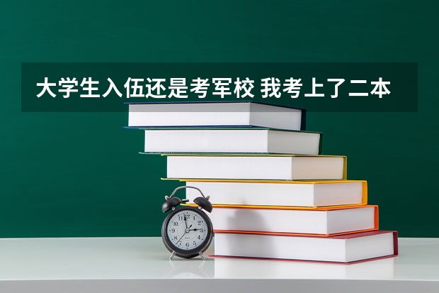 大学生入伍还是考军校 我考上了二本，但是我想去当兵考军校，请问先当两年兵好，还是先读完大学再去当兵？那种更好那？