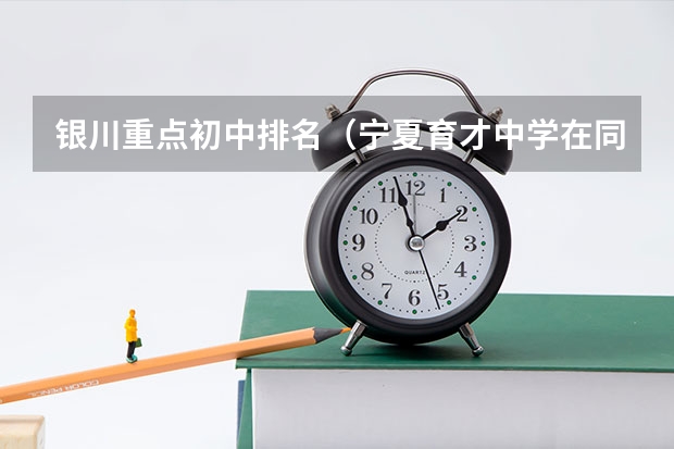 银川重点初中排名（宁夏育才中学在同心录取分数线）