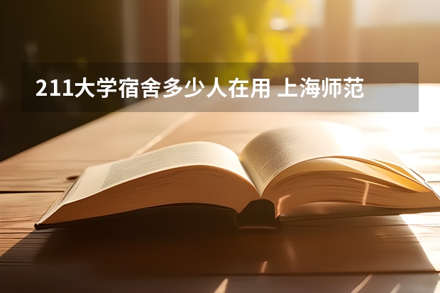 211大学宿舍多少人在用 上海师范大学宿舍是几个人一间