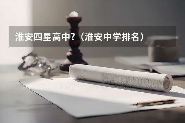 淮安四星高中?（淮安中学排名）