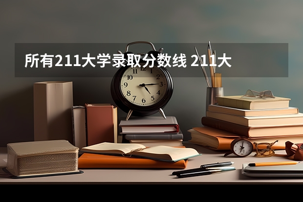 所有211大学录取分数线 211大学最低录取分数线