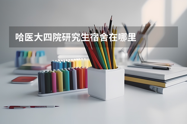 哈医大四院研究生宿舍在哪里