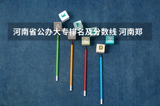河南省公办大专排名及分数线 河南郑州专科学校排名及分数线