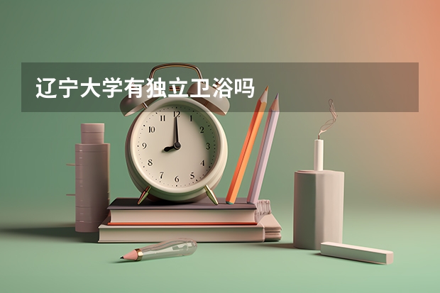 辽宁大学有独立卫浴吗