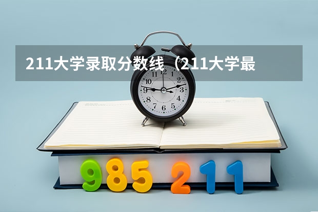 211大学录取分数线（211大学最新排名录取分数线）
