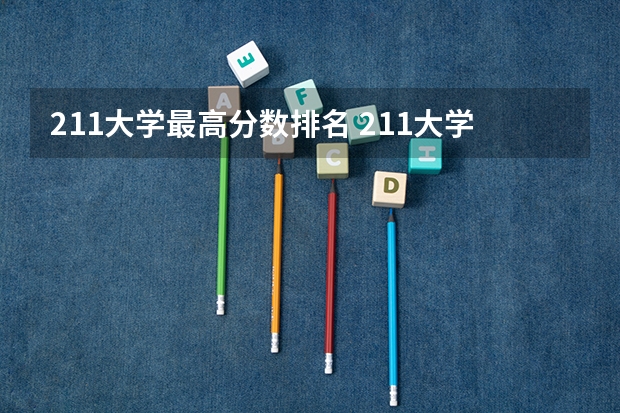 211大学最高分数排名 211大学录取分数线表