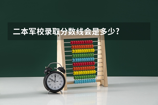 二本军校录取分数线会是多少?