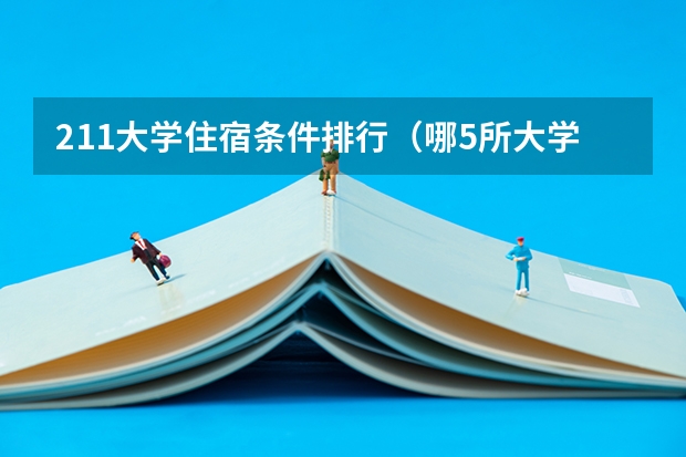 211大学住宿条件排行（哪5所大学的学生宿舍最受考生青睐？）