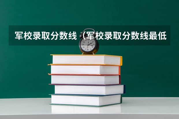 军校录取分数线（军校录取分数线最低）