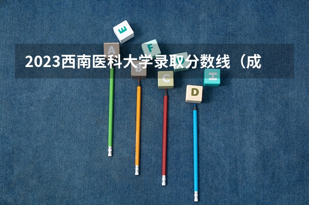 2023西南医科大学录取分数线（成都医科大学录取分数线2023）
