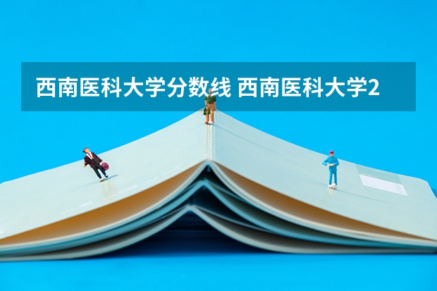 西南医科大学分数线 西南医科大学2023年本科录取分数线