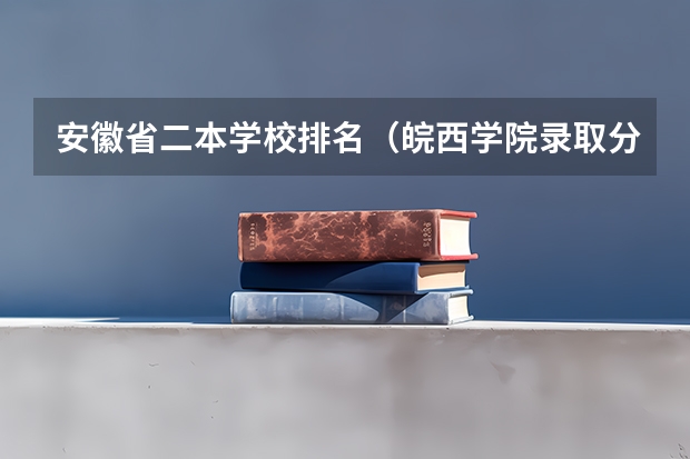 安徽省二本学校排名（皖西学院录取分数线）