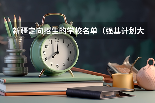 新疆定向招生的学校名单（强基计划大学名单及专业）
