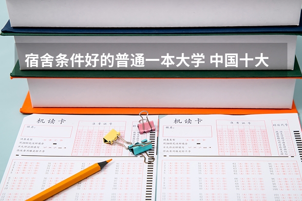 宿舍条件好的普通一本大学 中国十大宿舍条件最好的大学