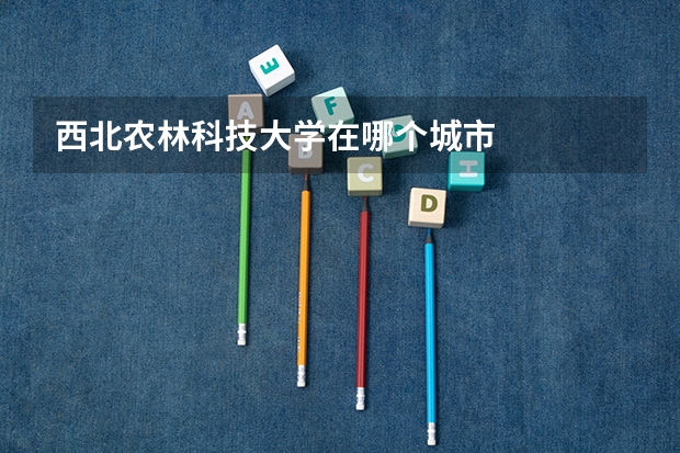 西北农林科技大学在哪个城市