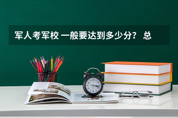 军人考军校 一般要达到多少分？ 总分是多少？
