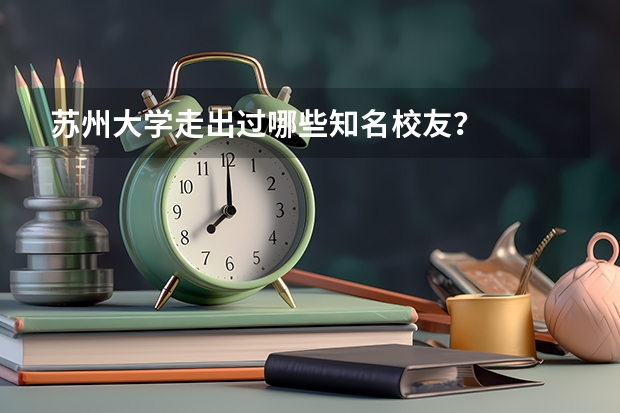 苏州大学走出过哪些知名校友?