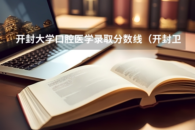 开封大学口腔医学录取分数线（开封卫校口腔科录取分数线）