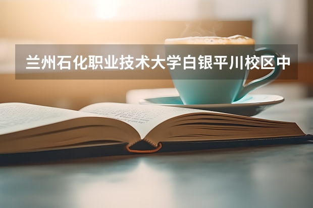 兰州石化职业技术大学白银平川校区中专部在哪里
