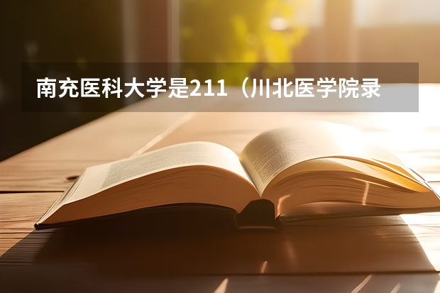 南充医科大学是211（川北医学院录取分数线）