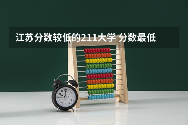 江苏分数较低的211大学 分数最低的10所211大学-末流211大学分数线（参考）