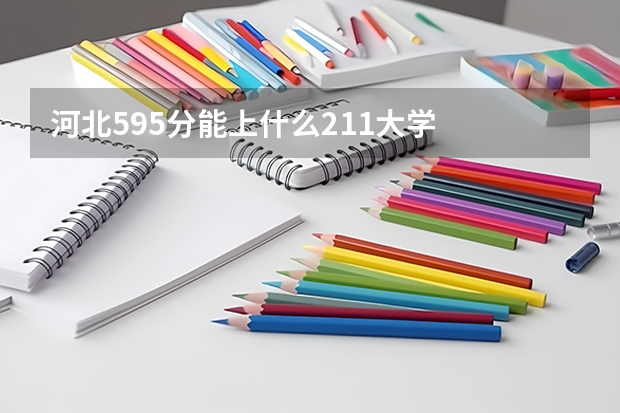 河北595分能上什么211大学
