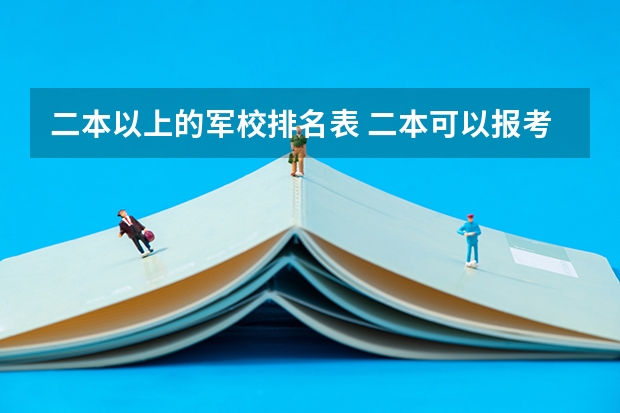 二本以上的军校排名表 二本可以报考的军校