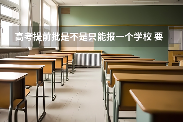 高考提前批是不是只能报一个学校 要怎么报考