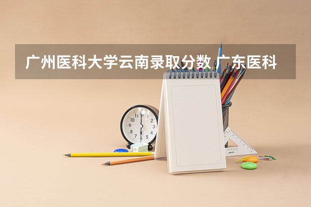 广州医科大学云南录取分数 广东医科大学分数线2023
