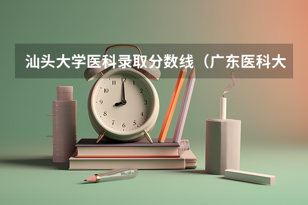 汕头大学医科录取分数线（广东医科大学录取分数线）