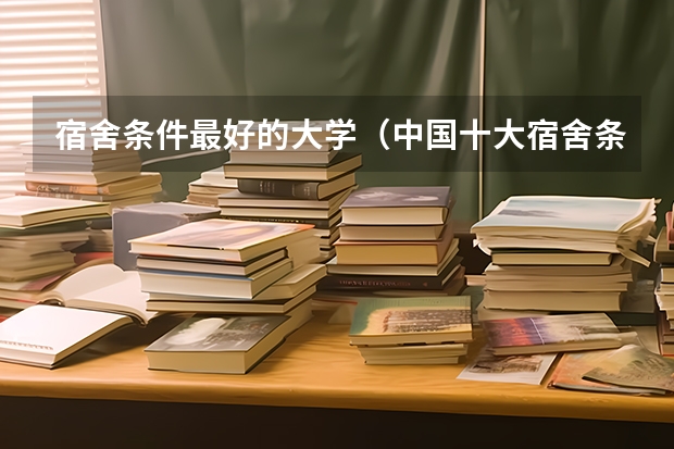 宿舍条件最好的大学（中国十大宿舍条件最好的大学）