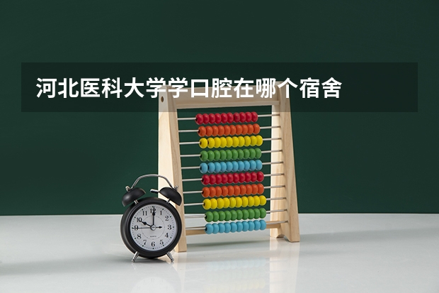 河北医科大学学口腔在哪个宿舍