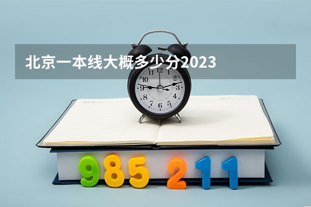 北京一本线大概多少分2023
